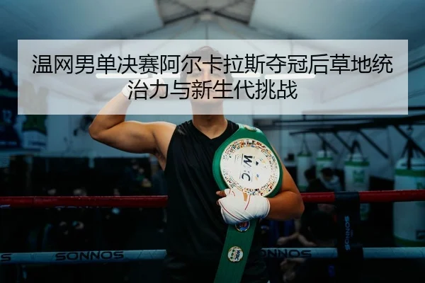 wen-wang-nan-dan-jue-sai-a-er-ka-la-si-duo-guan-hou-cao-di-tong-zhi-li-yu-xin-sheng-dai-tiao-zhan-3-390.jpg